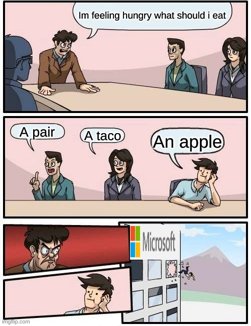 mircosoft | Im feeling hungry what should i eat; A pair; A taco; An apple | image tagged in memes,boardroom meeting suggestion,funny memes | made w/ Imgflip meme maker