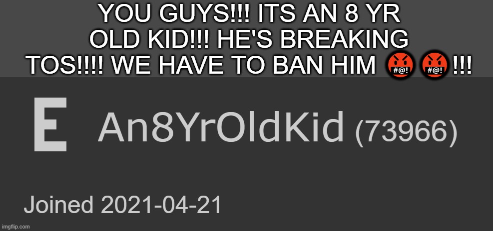 YOU GUYS!!! ITS AN 8 YR OLD KID!!! HE'S BREAKING TOS!!!! WE HAVE TO BAN HIM 🤬🤬!!! | made w/ Imgflip meme maker