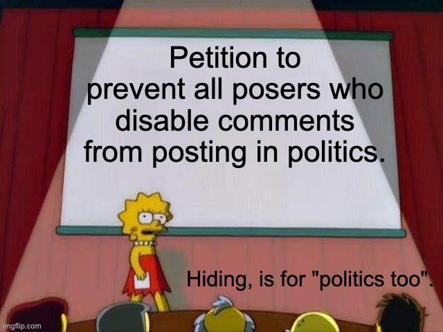 Politics is not for cowards. | Petition to prevent all posers who disable comments from posting in politics. Hiding, is for "politics too". | image tagged in lisa simpson's presentation,trolls,trolling,politics too | made w/ Imgflip meme maker