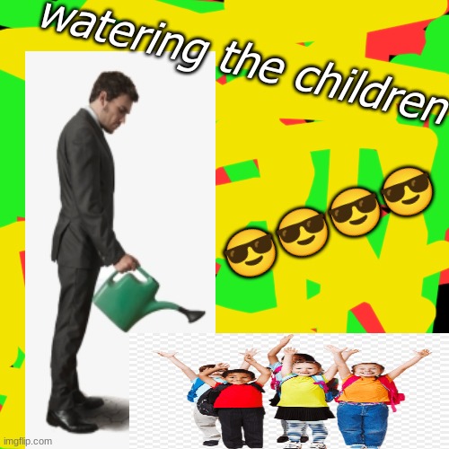 help why is this funny to me | watering the children; 😎😎😎😎 | image tagged in blank black but slightly bigger | made w/ Imgflip meme maker
