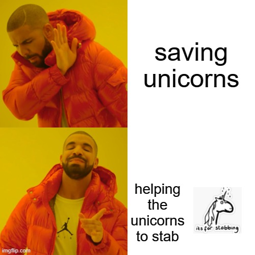 Drake Hotline Bling Meme | saving unicorns; helping the unicorns to stab | image tagged in memes,drake hotline bling | made w/ Imgflip meme maker