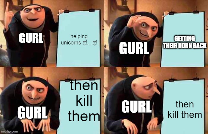 Gru's Plan | helping unicorns ಥ‿ಥ; GETTING THEIR HORN BACK; GURL; GURL; then kill them; then kill them; GURL; GURL | image tagged in memes,gru's plan | made w/ Imgflip meme maker