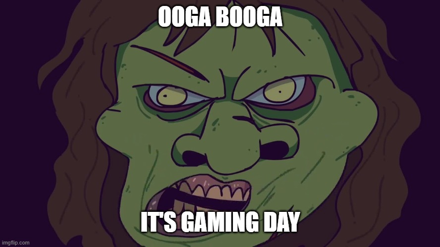 O - O | OOGA BOOGA; IT'S GAMING DAY | image tagged in ooga booga | made w/ Imgflip meme maker