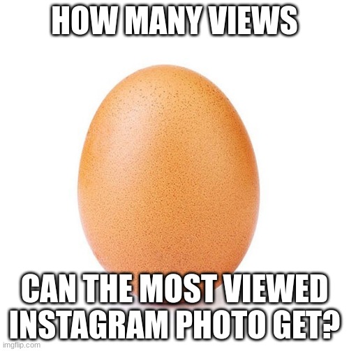 HOW MANY VIEWS; CAN THE MOST VIEWED INSTAGRAM PHOTO GET? | image tagged in egg | made w/ Imgflip meme maker