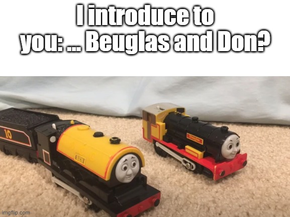 meet my... collection... | I introduce to you: … Beuglas and Don? | image tagged in thomas the tank engine | made w/ Imgflip meme maker