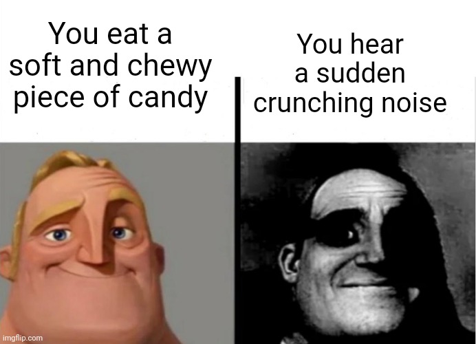 Teacher's Copy | You hear a sudden crunching noise; You eat a soft and chewy piece of candy | image tagged in teacher's copy | made w/ Imgflip meme maker
