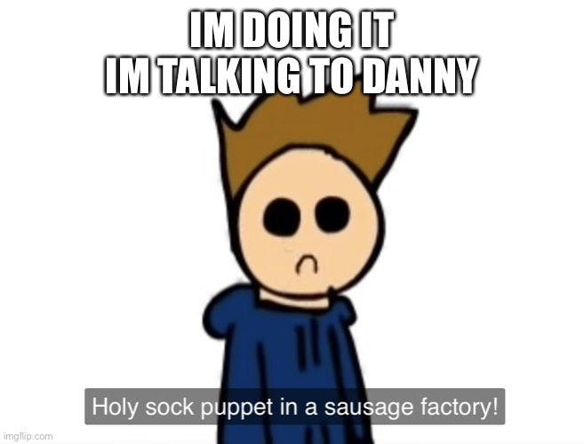 i’m telling him to get a life and not comment flag spam | IM DOING IT
IM TALKING TO DANNY | image tagged in holy sock puppet in a sausage factory | made w/ Imgflip meme maker