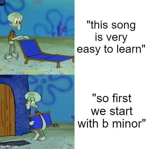when the b minor | "this song is very easy to learn"; "so first we start with b minor" | image tagged in squidward chair,guitar,spongebob | made w/ Imgflip meme maker