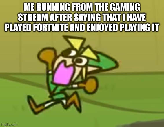 I shall run away | ME RUNNING FROM THE GAMING STREAM AFTER SAYING THAT I HAVE PLAYED FORTNITE AND ENJOYED PLAYING IT | image tagged in running link | made w/ Imgflip meme maker