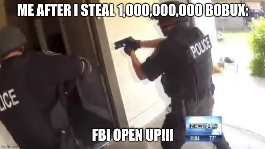 this is kinda a life lesson | ME AFTER I STEAL 1,000,000,000 BOBUX:; FBI OPEN UP!!! | image tagged in fbi open up | made w/ Imgflip meme maker