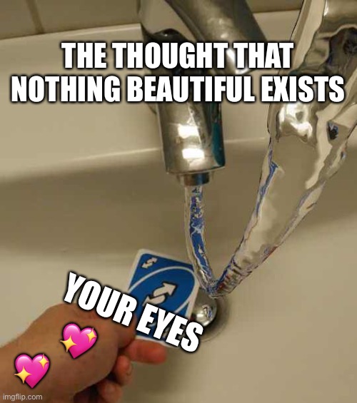 Those beautiful eyes tho.. | THE THOUGHT THAT NOTHING BEAUTIFUL EXISTS; YOUR EYES; 💖; 💖 | image tagged in uno reverse card,wholesome | made w/ Imgflip meme maker