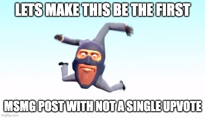 upvote = fatherless | LETS MAKE THIS BE THE FIRST; MSMG POST WITH NOT A SINGLE UPVOTE | image tagged in the s p y | made w/ Imgflip meme maker