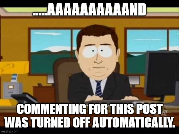 FB comments turned off | .....AAAAAAAAAAND; COMMENTING FOR THIS POST WAS TURNED OFF AUTOMATICALLY. | image tagged in southpark reporter,face you make robert downey jr,meme comments | made w/ Imgflip meme maker