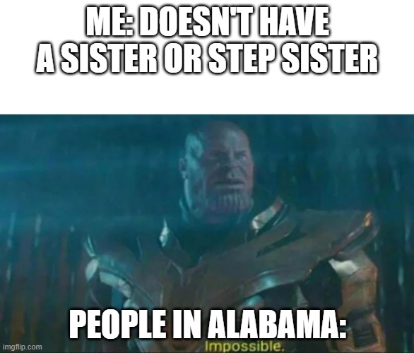 Thanos Impossible | ME: DOESN'T HAVE A SISTER OR STEP SISTER; PEOPLE IN ALABAMA: | image tagged in thanos impossible | made w/ Imgflip meme maker