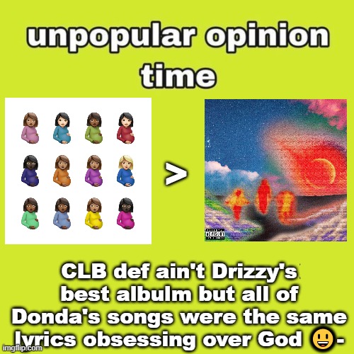 "Praise God", "Jesus Lord", "Heaven and Hell" were all song titles .____. | >; CLB def ain't Drizzy's best albulm but all of Donda's songs were the same lyrics obsessing over God 😃- | image tagged in unpopular opinion | made w/ Imgflip meme maker