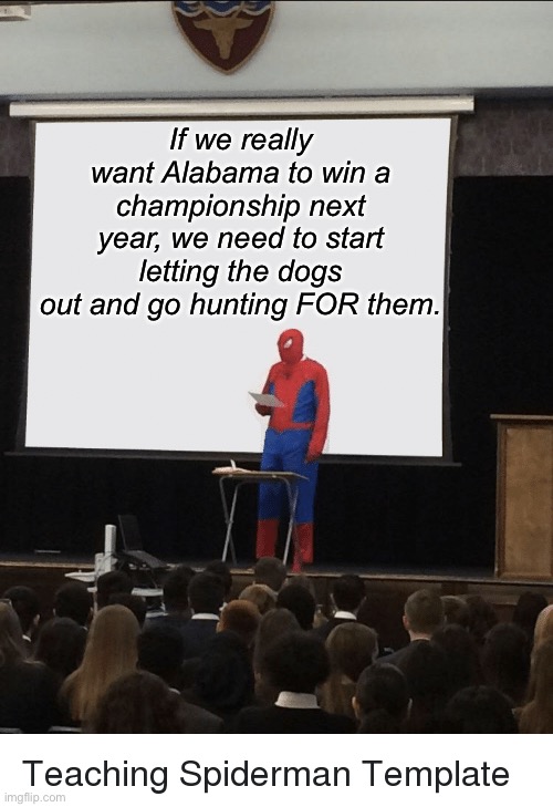 Sweeeet Homeeee Alabamaaaaa | If we really want Alabama to win a championship next year, we need to start letting the dogs out and go hunting FOR them. | image tagged in spiderman speech,sweet home alabama | made w/ Imgflip meme maker