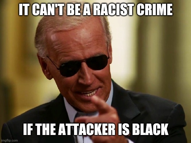Cool Joe Biden | IT CAN'T BE A RACIST CRIME IF THE ATTACKER IS BLACK | image tagged in cool joe biden | made w/ Imgflip meme maker