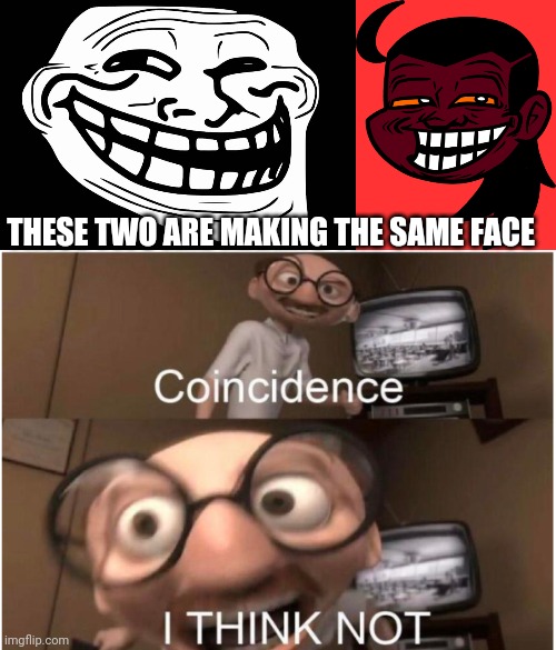 Yo I found out a month ago it was time a show it to you all | THESE TWO ARE MAKING THE SAME FACE | image tagged in coincidence i think not | made w/ Imgflip meme maker