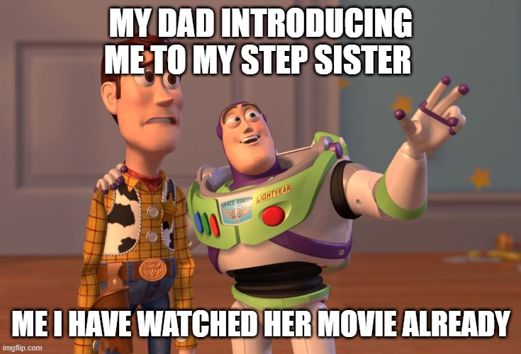 X, X Everywhere Meme | MY DAD INTRODUCING ME TO MY STEP SISTER; ME I HAVE WATCHED HER MOVIE ALREADY | image tagged in memes,x x everywhere | made w/ Imgflip meme maker