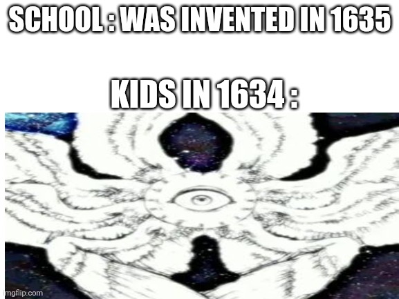 SCHOOL : WAS INVENTED IN 1635; KIDS IN 1634 : | image tagged in happy | made w/ Imgflip meme maker