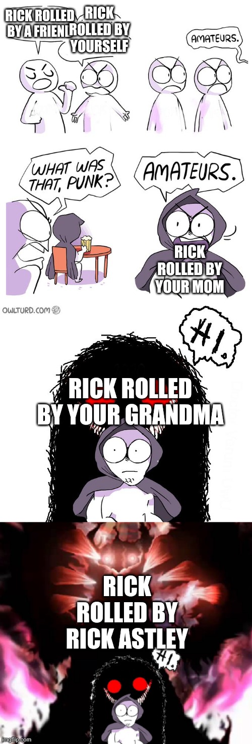 Rick roll | RICK ROLLED BY YOURSELF; RICK ROLLED BY A FRIEND; RICK ROLLED BY YOUR MOM; RICK ROLLED BY YOUR GRANDMA; RICK ROLLED BY RICK ASTLEY | image tagged in amateurs 4 0 | made w/ Imgflip meme maker
