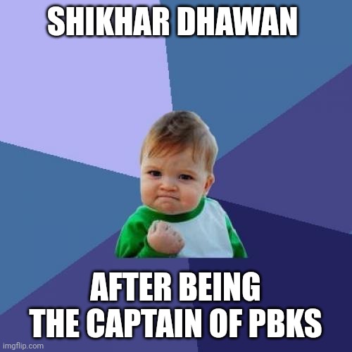 Shikhar Dhawan Captain | SHIKHAR DHAWAN; AFTER BEING THE CAPTAIN OF PBKS | image tagged in memes,success kid | made w/ Imgflip meme maker