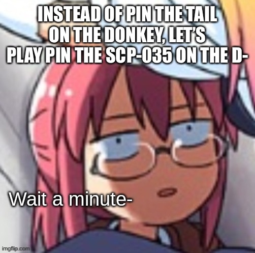 Just your average party game | INSTEAD OF PIN THE TAIL ON THE DONKEY, LET’S PLAY PIN THE SCP-035 ON THE D- | image tagged in wait a minute | made w/ Imgflip meme maker