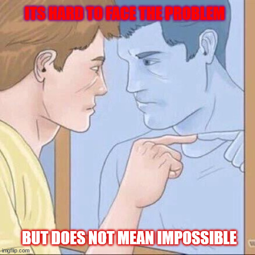 Face the problem meme | ITS HARD TO FACE THE PROBLEM; BUT DOES NOT MEAN IMPOSSIBLE | image tagged in pointing mirror guy | made w/ Imgflip meme maker