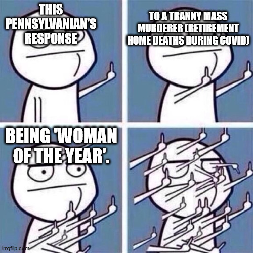 Middle Finger | THIS PENNSYLVANIAN'S RESPONSE TO A TRANNY MASS MURDERER (RETIREMENT HOME DEATHS DURING COVID) BEING 'WOMAN OF THE YEAR'. | image tagged in middle finger | made w/ Imgflip meme maker