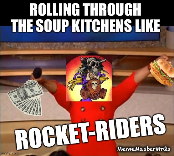 Rocket Rider | ROLLING THROUGH THE SOUP KITCHENS LIKE; ROCKET-RIDERS; MemeMasterMrQs | image tagged in memes,oprah you get a | made w/ Imgflip meme maker