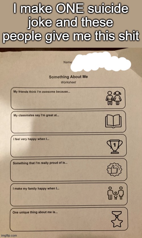 I just remembered this is due tmrw. And even if I was suicidal, how the hell would this boost my self esteem- | I make ONE suicide joke and these people give me this shit | made w/ Imgflip meme maker