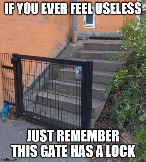 Not that useless | IF YOU EVER FEEL USELESS; JUST REMEMBER THIS GATE HAS A LOCK | image tagged in gate,lock | made w/ Imgflip meme maker