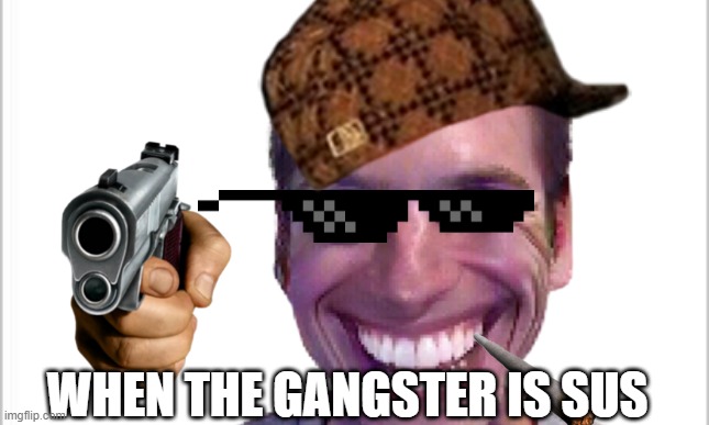 gangster | WHEN THE GANGSTER IS SUS | image tagged in among us | made w/ Imgflip meme maker