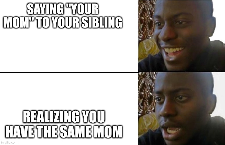 But what if you're adopted? | SAYING "YOUR MOM" TO YOUR SIBLING; REALIZING YOU HAVE THE SAME MOM | image tagged in realization | made w/ Imgflip meme maker