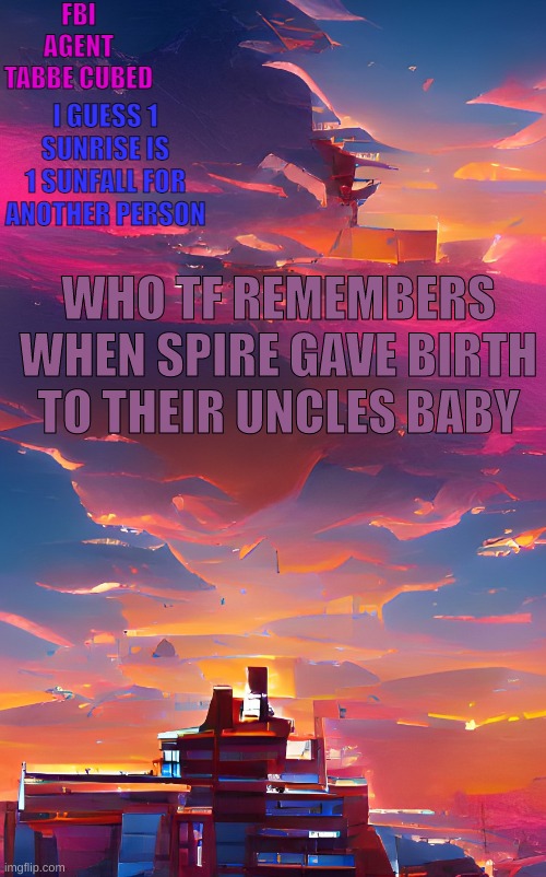 10 things i remember from this strem: #1 this | WHO TF REMEMBERS WHEN SPIRE GAVE BIRTH TO THEIR UNCLES BABY | image tagged in my aesthetic sunset temp | made w/ Imgflip meme maker