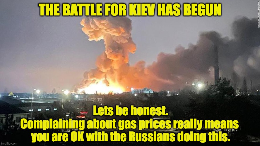 Kiev | THE BATTLE FOR KIEV HAS BEGUN; Lets be honest.
Complaining about gas prices really means 
you are OK with the Russians doing this. | image tagged in ukraine,gas prices,russia | made w/ Imgflip meme maker