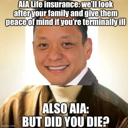 Life insurance for “peace of mind” | AIA Life insurance: we’ll look after your family and give them peace of mind if you’re terminally ill; ALSO AIA: BUT DID YOU DIE? | image tagged in life insurance,insurance,scumbag,scumbag insurance,die,death | made w/ Imgflip meme maker