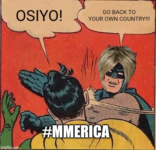 Batman Slapping Robin | OSIYO! GO BACK TO YOUR OWN COUNTRY!!! #MMERICA | image tagged in memes,batman slapping robin | made w/ Imgflip meme maker