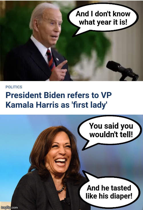 He's completely senile | And I don't know
what year it is! You said you wouldn't tell! And he tasted like his diaper! | image tagged in kamala harris laughing,memes,joe biden,calls kamala first lady,senile,democrats | made w/ Imgflip meme maker