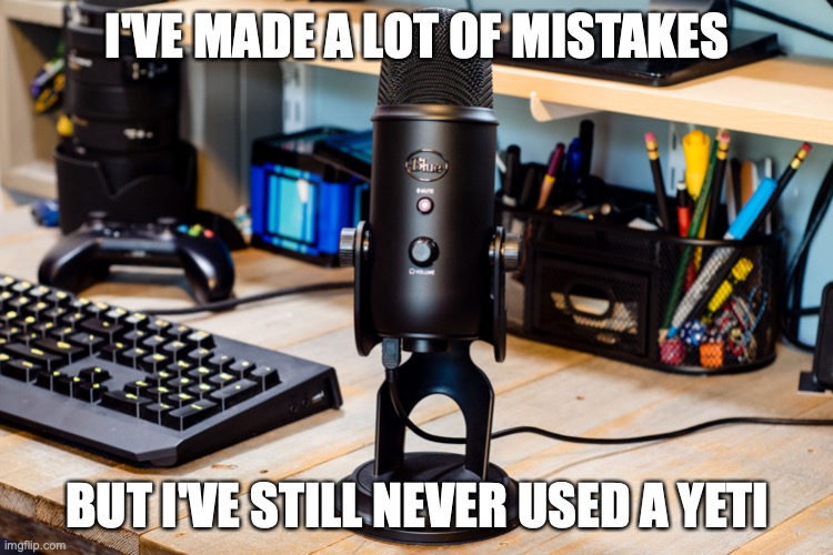 Podcaster | I'VE MADE A LOT OF MISTAKES; BUT I'VE STILL NEVER USED A YETI | image tagged in podcaster | made w/ Imgflip meme maker