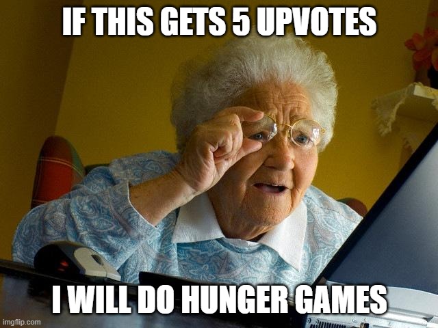 Grandma Finds The Internet | IF THIS GETS 5 UPVOTES; I WILL DO HUNGER GAMES | image tagged in memes,grandma finds the internet | made w/ Imgflip meme maker