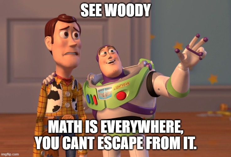 True. (I hate math) | SEE WOODY; MATH IS EVERYWHERE, YOU CANT ESCAPE FROM IT. | image tagged in memes,x x everywhere | made w/ Imgflip meme maker