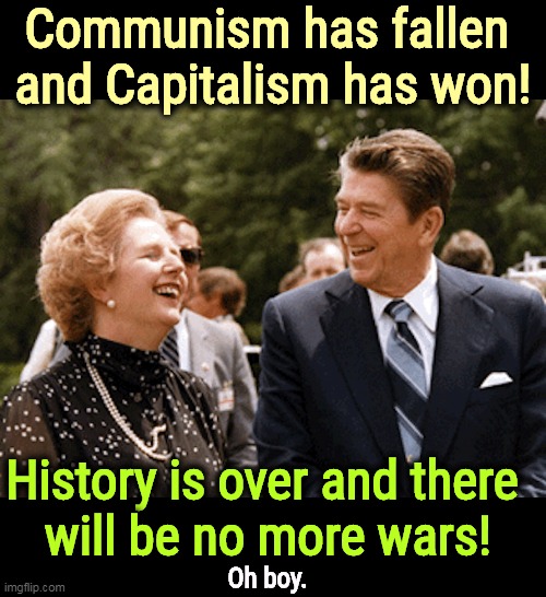 The Right Wing Crystal Ball was just as reliable then as it is today. Somebody tell Fox. | Communism has fallen 
and Capitalism has won! History is over and there 
will be no more wars! Oh boy. | image tagged in communism,fall,capitalism,forever,prediction | made w/ Imgflip meme maker