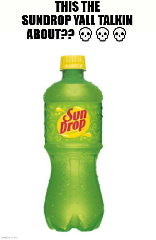 sundrop drink | THIS THE SUNDROP YALL TALKIN ABOUT?? 💀💀💀 | image tagged in sundrop | made w/ Imgflip meme maker