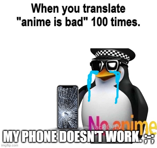 Image Title | When you translate "anime is bad" 100 times. MY PHONE DOESN'T WORK. ;-; | image tagged in blank white template | made w/ Imgflip meme maker