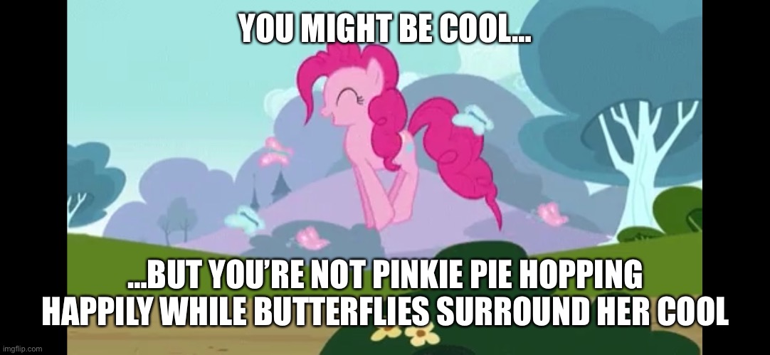 Pinkie Pie | YOU MIGHT BE COOL…; …BUT YOU’RE NOT PINKIE PIE HOPPING HAPPILY WHILE BUTTERFLIES SURROUND HER COOL | image tagged in bouncy,funny memes | made w/ Imgflip meme maker