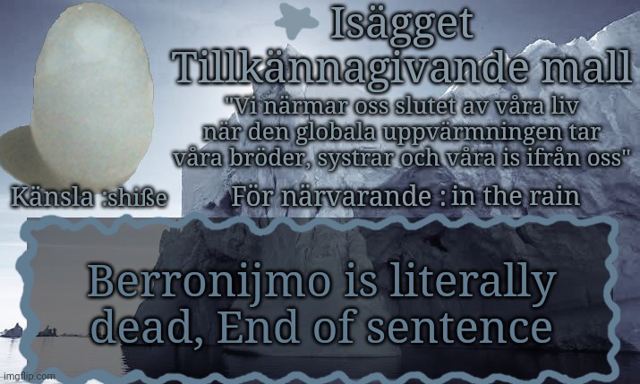 Isägget Tillkännagivande Mall | in the rain; shiße; Berronijmo is literally dead, End of sentence | image tagged in is gget tillk nnagivande mall | made w/ Imgflip meme maker