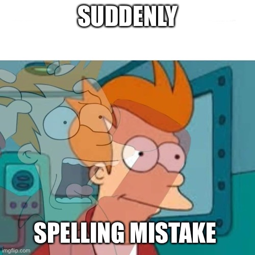 fry | SUDDENLY SPELLING MISTAKE | image tagged in fry | made w/ Imgflip meme maker