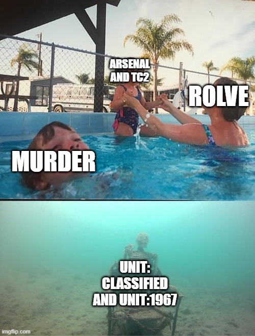 i dont no what the name of the creator of the meme so idc if you sue me ? | ARSENAL AND TC2; ROLVE; MURDER; UNIT: CLASSIFIED AND UNIT:1967 | image tagged in roblox meme,roblox rolve,sinking,mother ignoring kid drowning in a pool | made w/ Imgflip meme maker