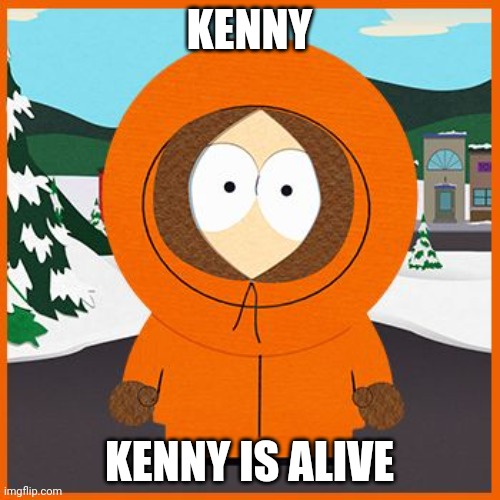 kenny | KENNY; KENNY IS ALIVE | image tagged in kenny | made w/ Imgflip meme maker